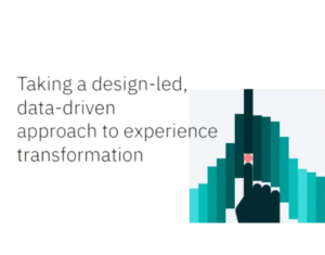 Taking a design-led, data-driven approach to experience transformation