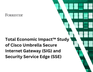 The Forrester Total Economic Impact™ Study of Cisco Umbrella Secure Internet Gateway (SIG) and Security Service Edge (SSE)